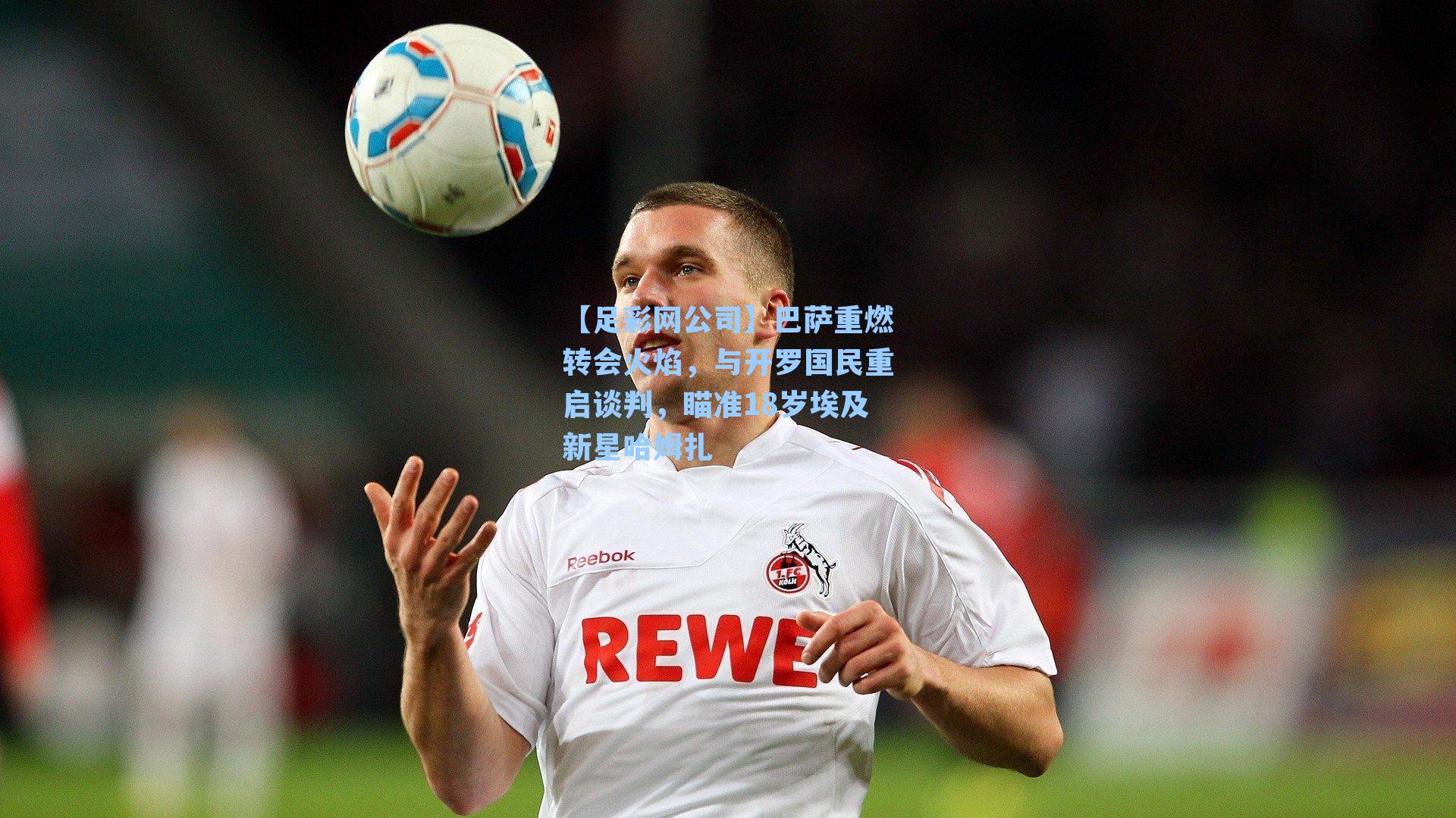 【足彩网公司】巴萨重燃转会火焰，与开罗国民重启谈判，瞄准18岁埃及新星哈姆扎