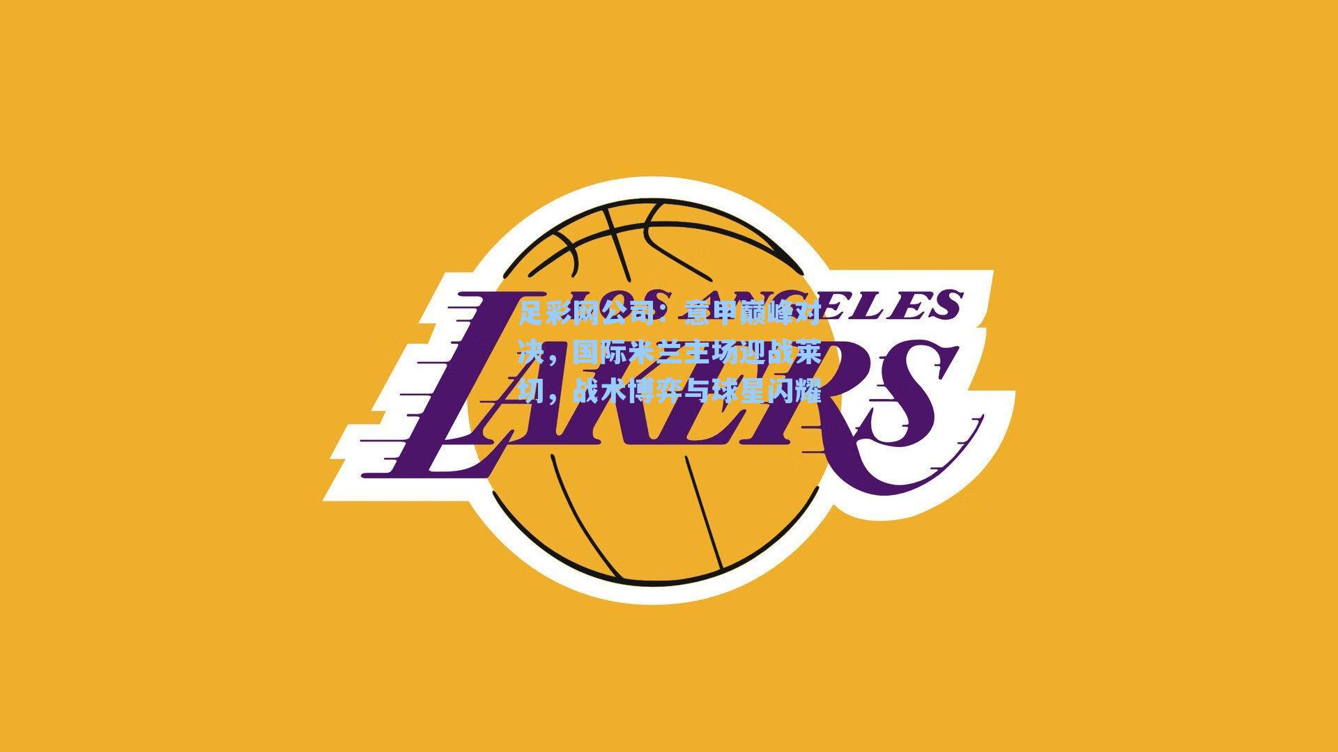 足彩网公司：意甲巅峰对决，国际米兰主场迎战莱切，战术博弈与球星闪耀