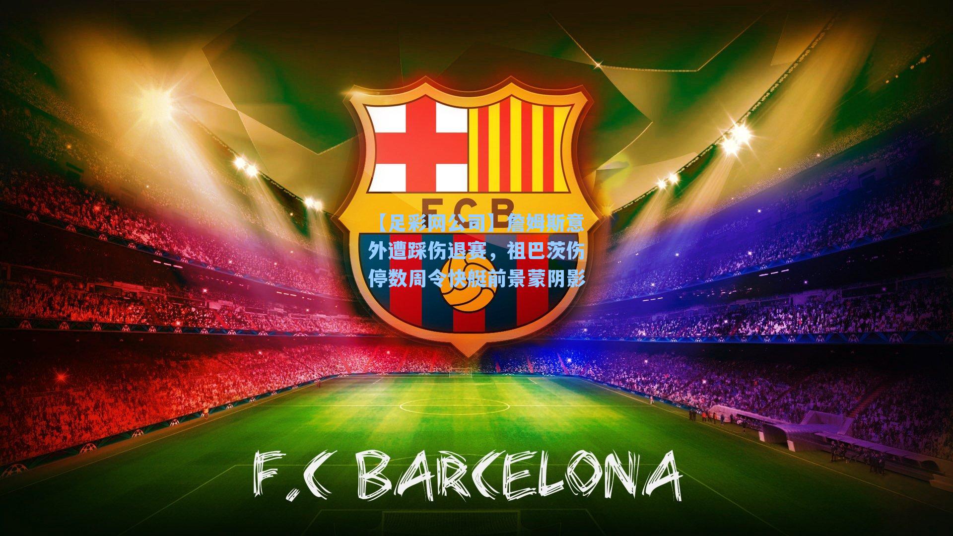 【足彩网公司】詹姆斯意外遭踩伤退赛，祖巴茨伤停数周令快艇前景蒙阴影