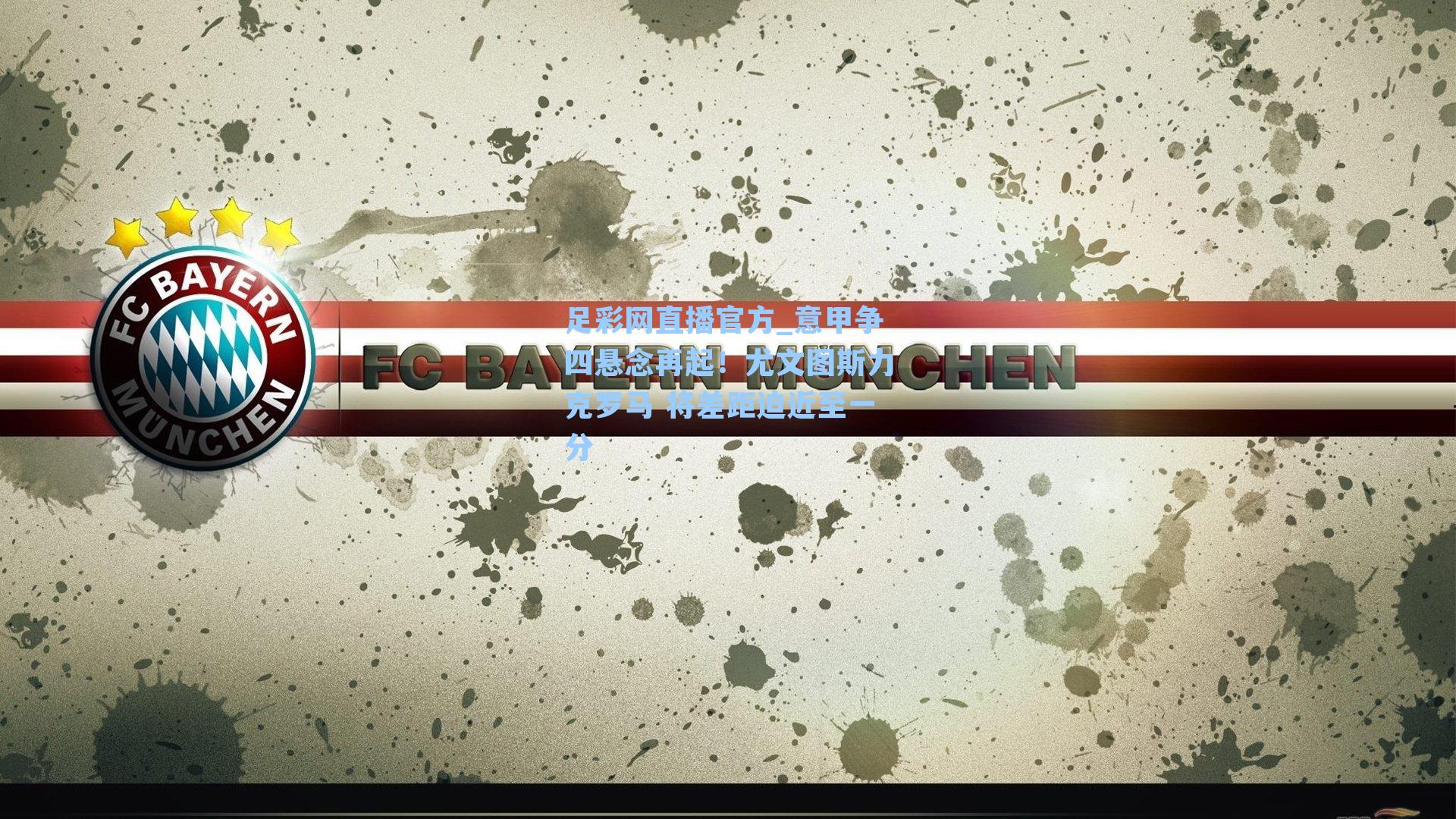 足彩网直播官方_意甲争四悬念再起！尤文图斯力克罗马 将差距迫近至一分