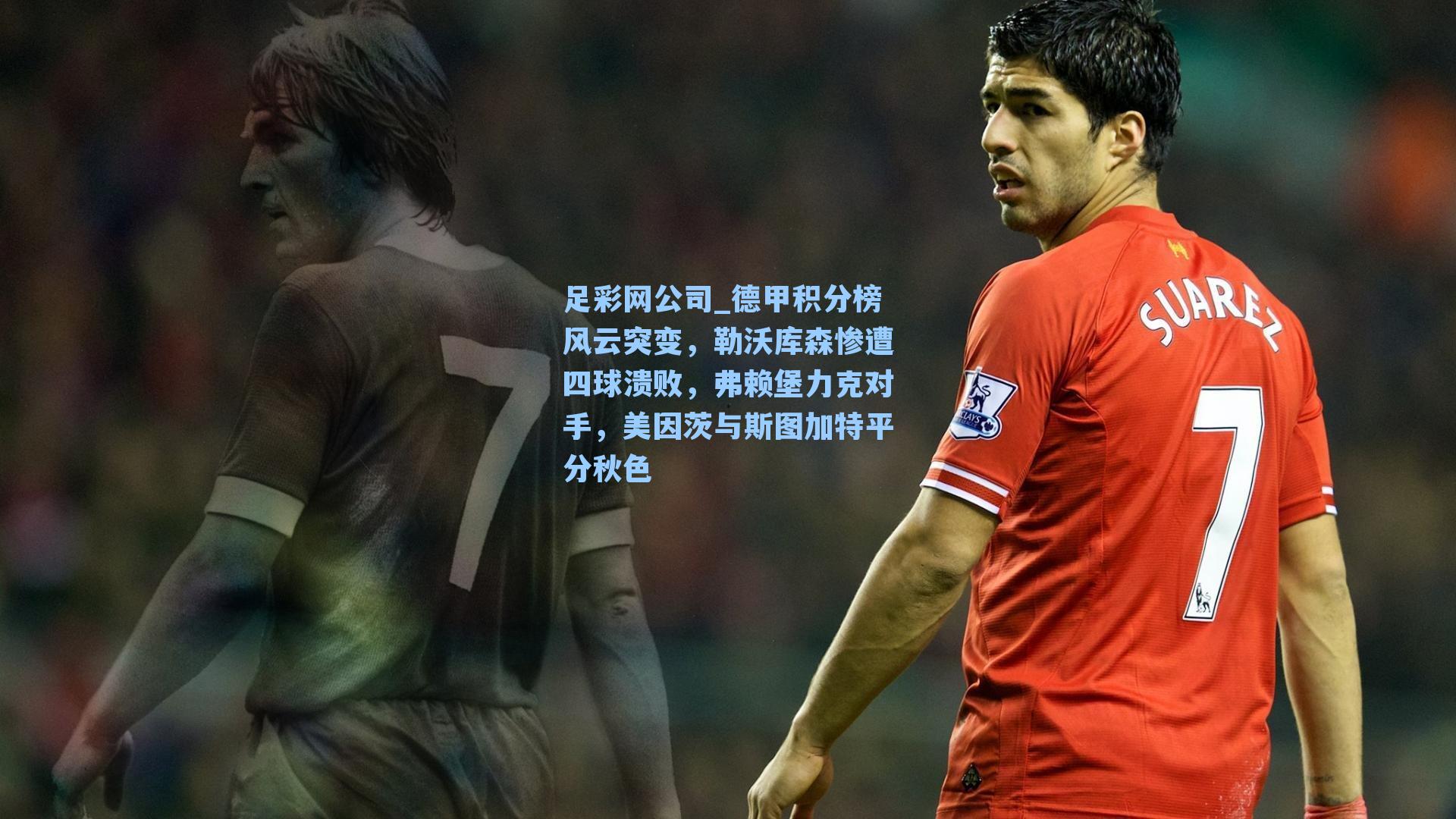 足彩网公司_德甲积分榜风云突变，勒沃库森惨遭四球溃败，弗赖堡力克对手，美因茨与斯图加特平分秋色