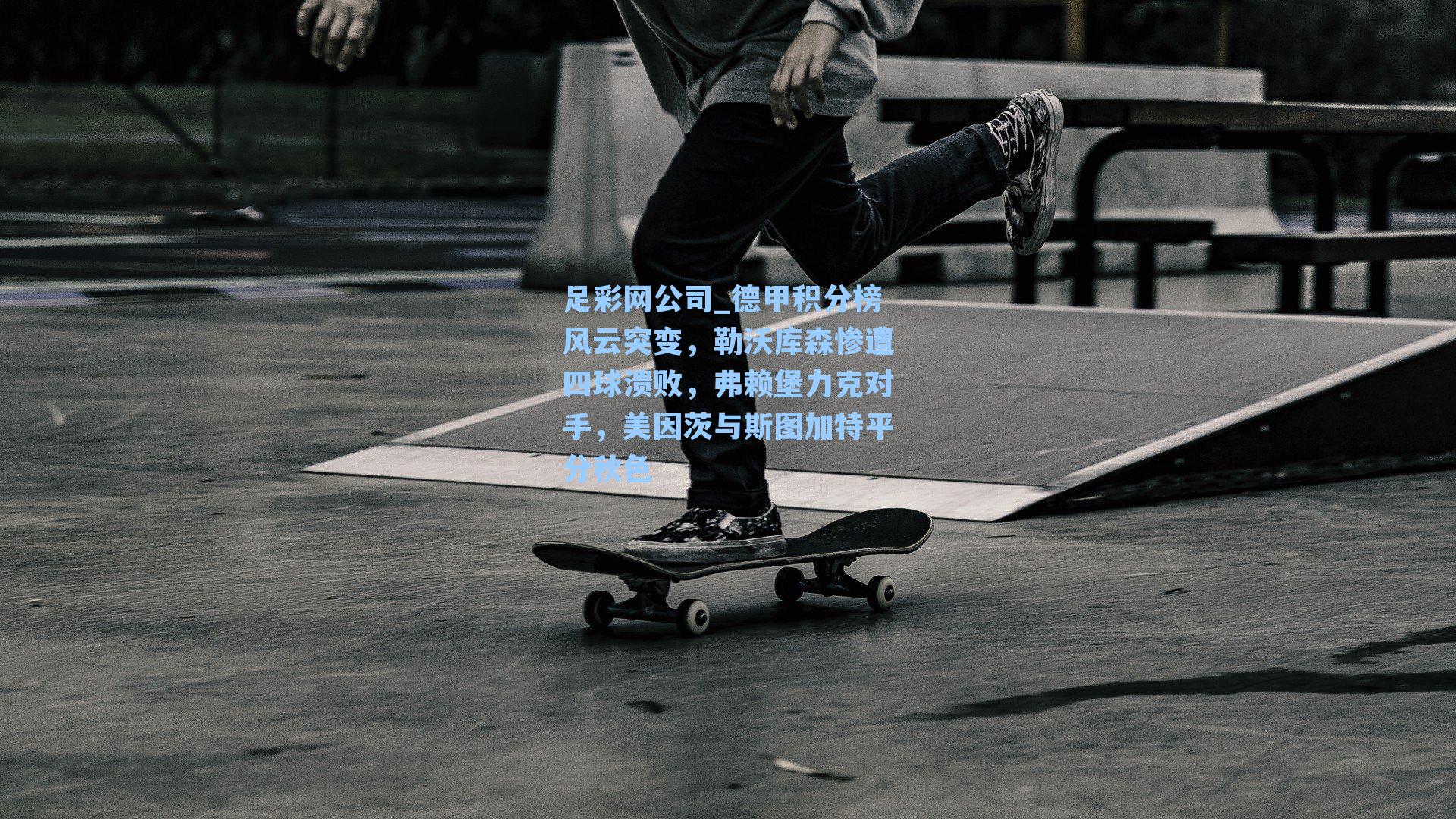 足彩网公司_德甲积分榜风云突变，勒沃库森惨遭四球溃败，弗赖堡力克对手，美因茨与斯图加特平分秋色