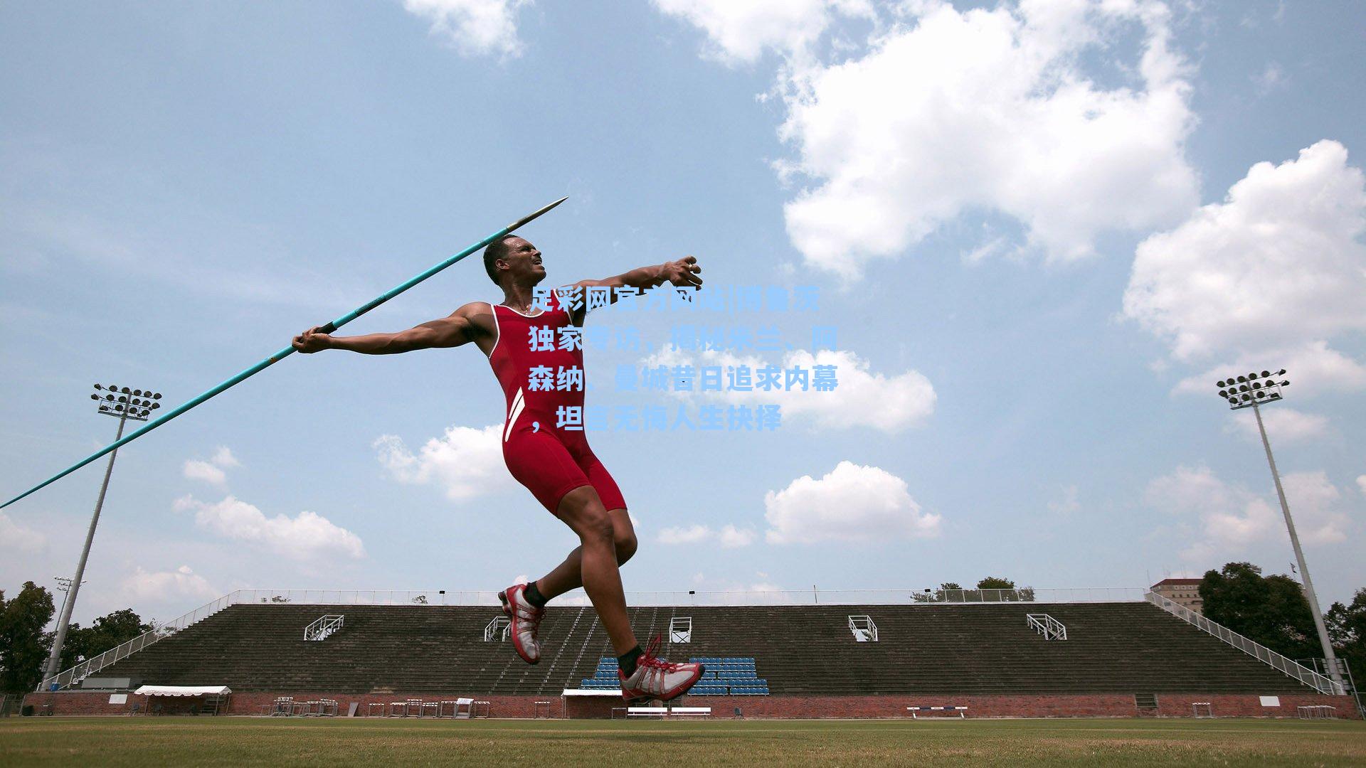 足彩网官方网站|博鲁茨独家专访，揭秘米兰、阿森纳、曼城昔日追求内幕，坦言无悔人生抉择