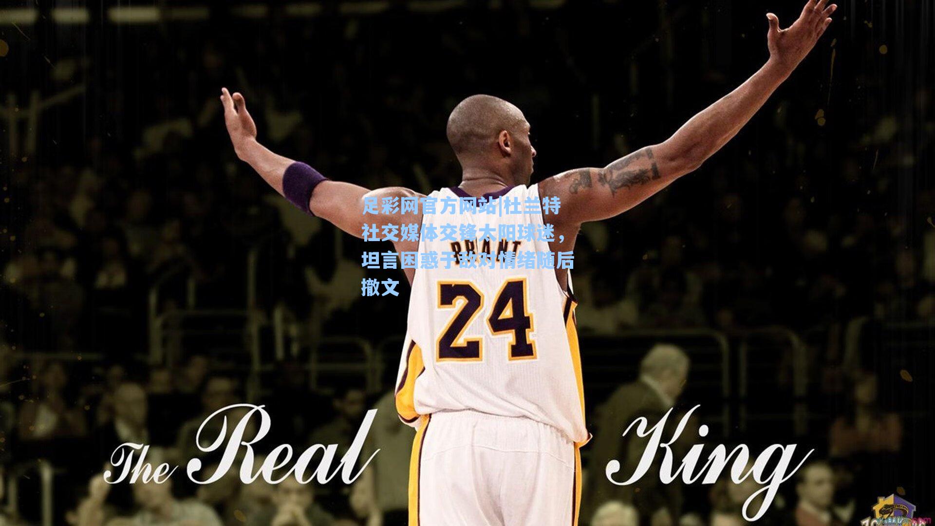 足彩网官方网站|杜兰特社交媒体交锋太阳球迷，坦言困惑于敌对情绪随后撤文