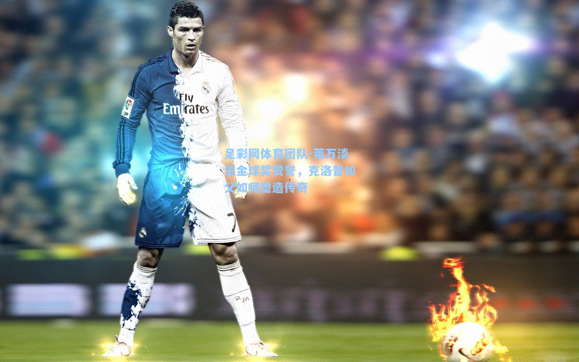 足彩网体育团队-莱万淡泊金球奖赞誉，克洛普如父如师塑造传奇