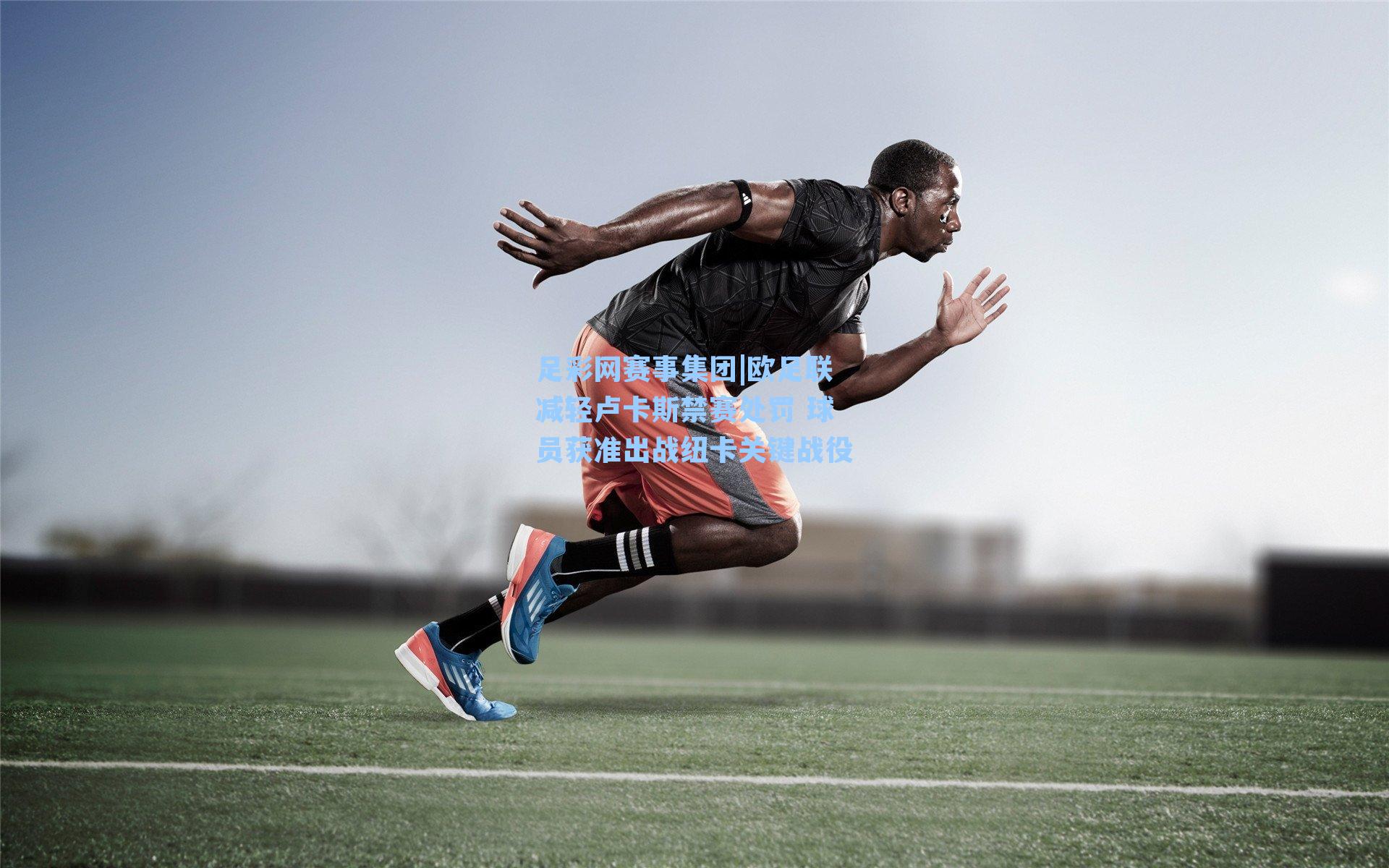 足彩网赛事集团|欧足联减轻卢卡斯禁赛处罚 球员获准出战纽卡关键战役