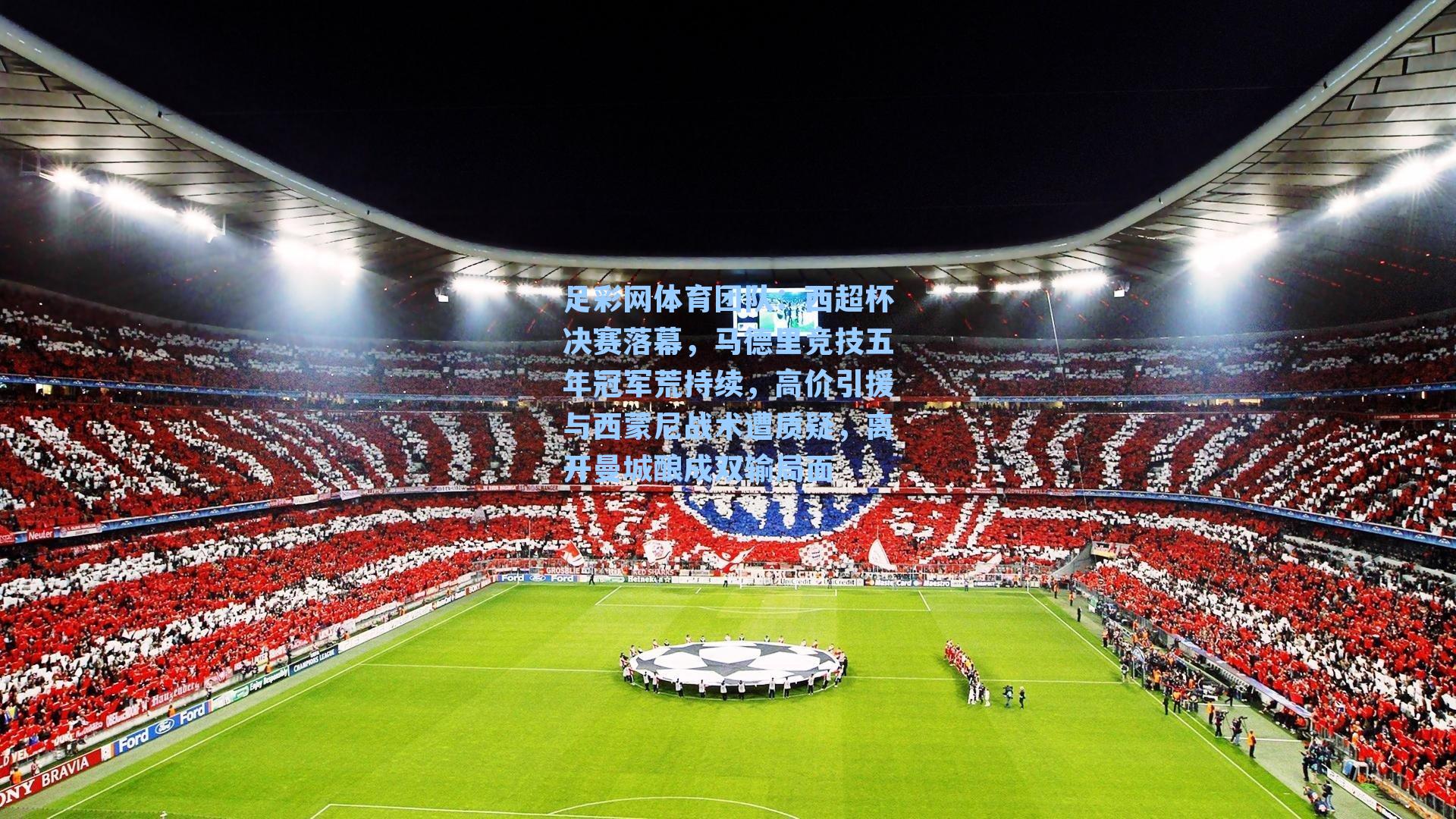 足彩网体育团队：西超杯决赛落幕，马德里竞技五年冠军荒持续，高价引援与西蒙尼战术遭质疑，离开曼城酿成双输局面
