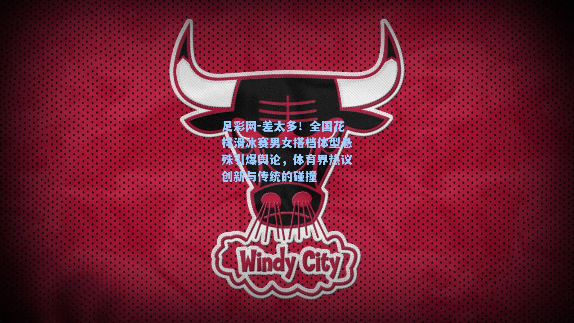 足彩网-差太多！全国花样滑冰赛男女搭档体型悬殊引爆舆论，体育界热议创新与传统的碰撞