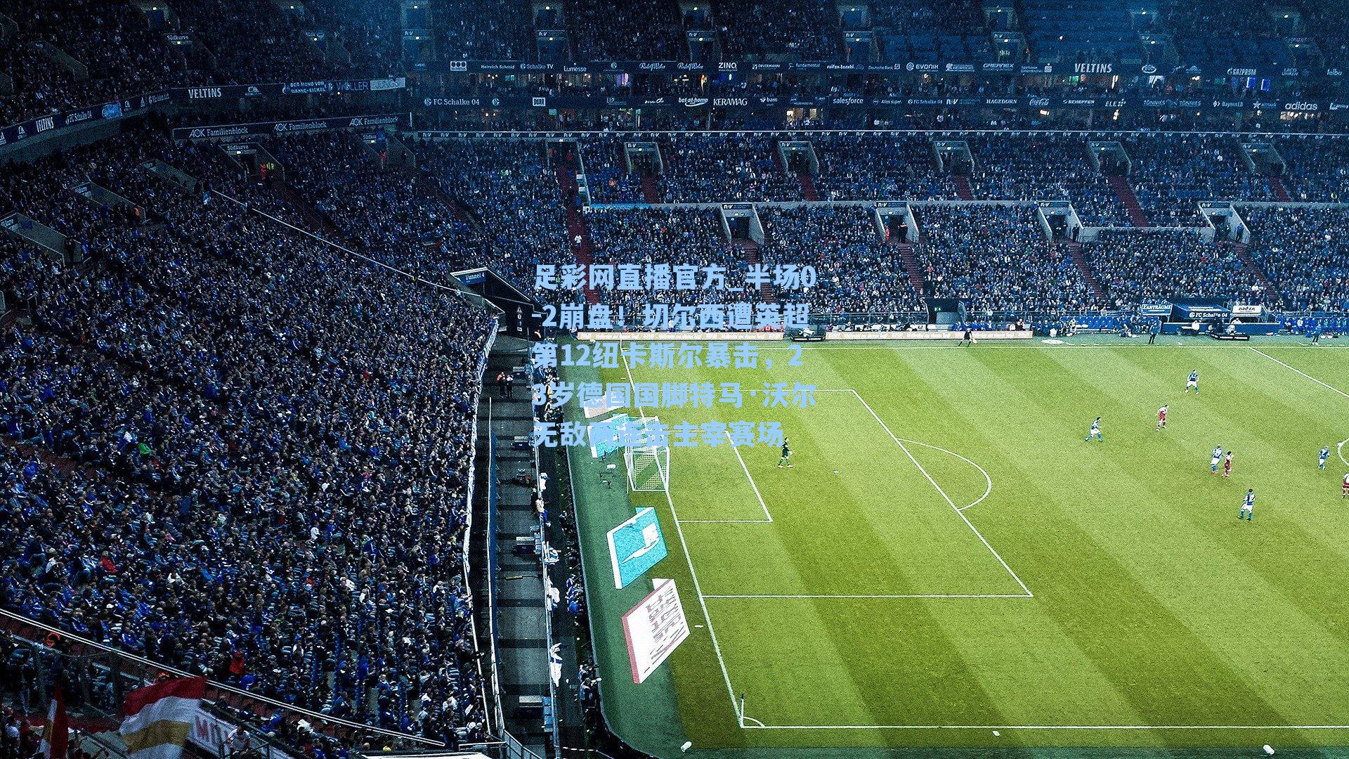 足彩网直播官方_半场0-2崩盘！切尔西遭英超第12纽卡斯尔暴击，23岁德国国脚特马·沃尔无敌两连击主宰赛场