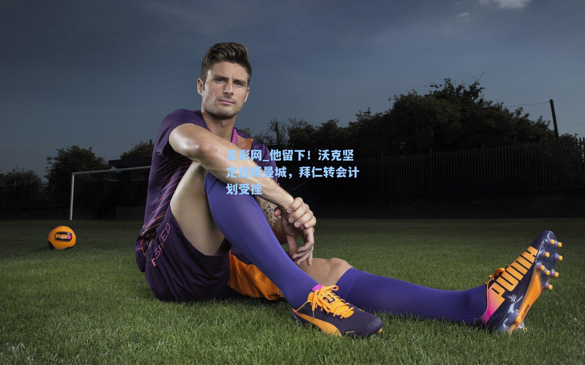 足彩网_他留下！沃克坚定选择曼城，拜仁转会计划受挫