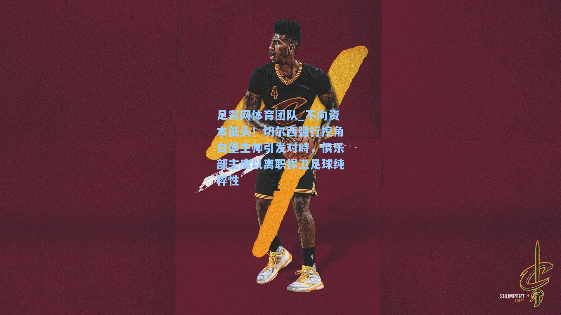 足彩网体育团队_不向资本低头！切尔西强行挖角白堡主帅引发对峙，俱乐部主席以离职捍卫足球纯粹性