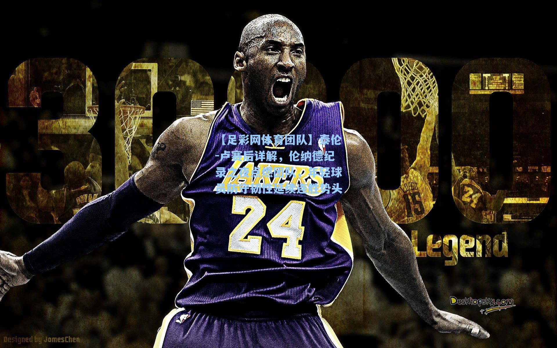 【足彩网体育团队】泰伦-卢赛后详解，伦纳德纪录之夜点燃团队，年轻球员防守韧性延续连胜势头