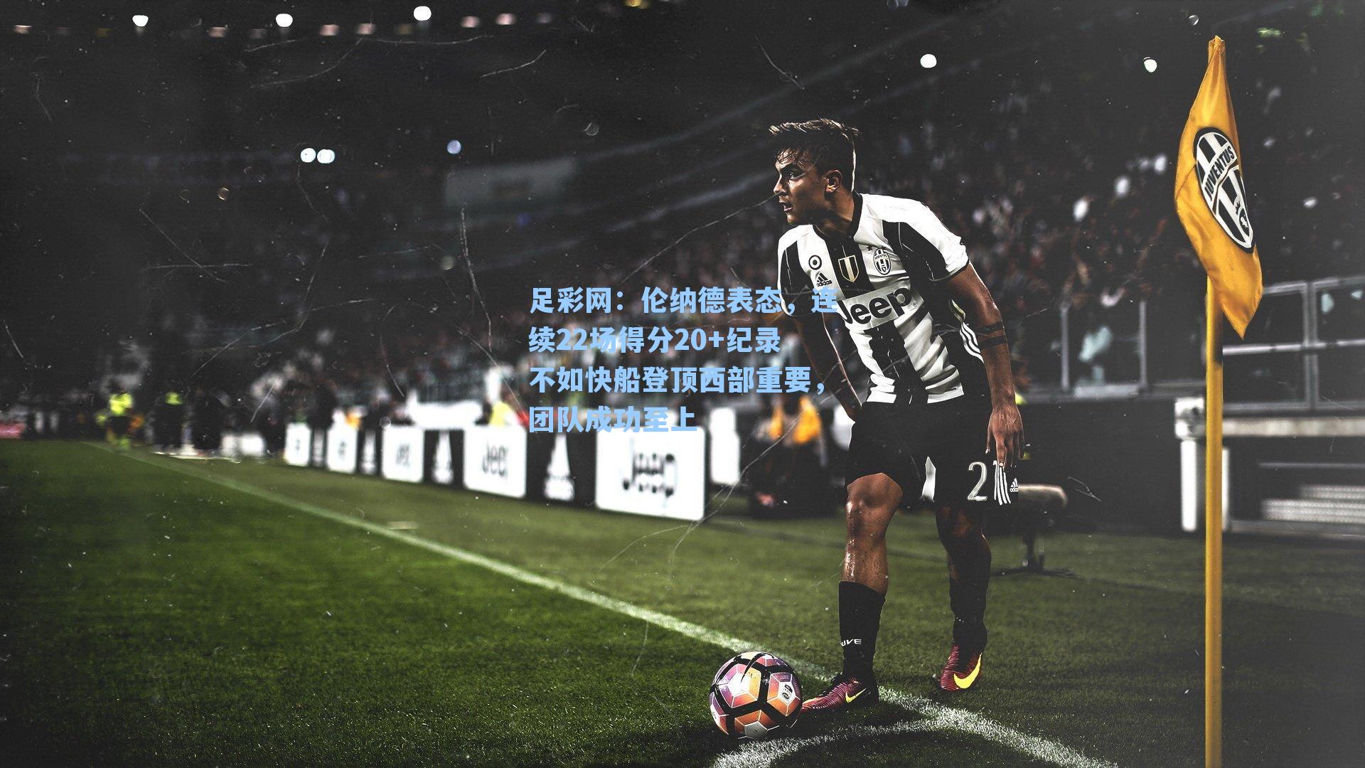 足彩网：伦纳德表态，连续22场得分20+纪录不如快船登顶西部重要，团队成功至上