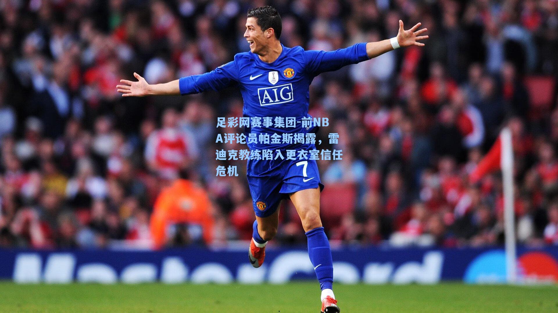 足彩网赛事集团-前NBA评论员帕金斯揭露，雷迪克教练陷入更衣室信任危机