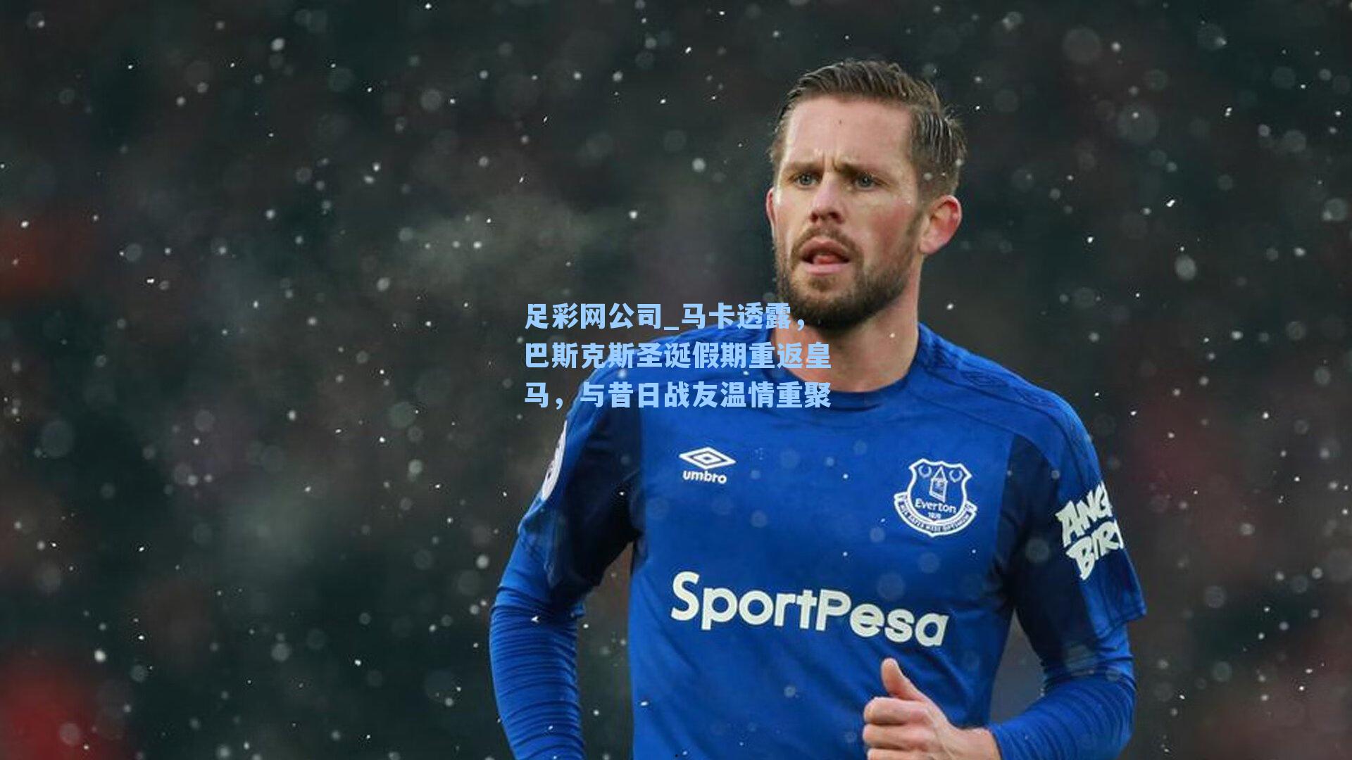 足彩网公司_马卡透露，巴斯克斯圣诞假期重返皇马，与昔日战友温情重聚