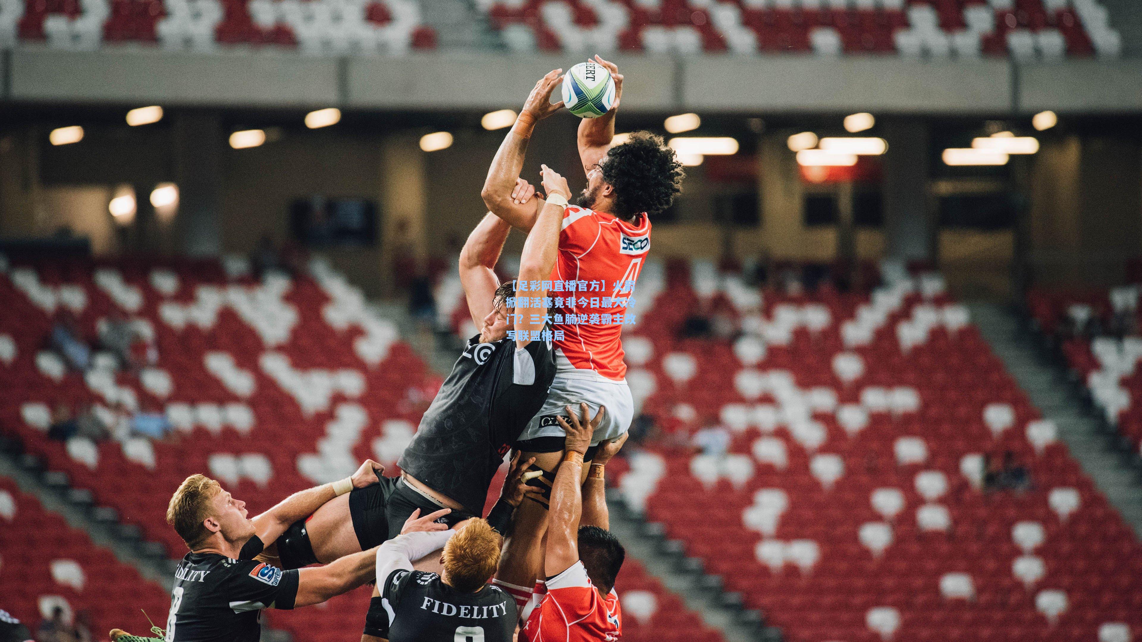 【足彩网直播官方】火箭掀翻活塞竟非今日最大冷门？三大鱼腩逆袭霸主改写联盟格局