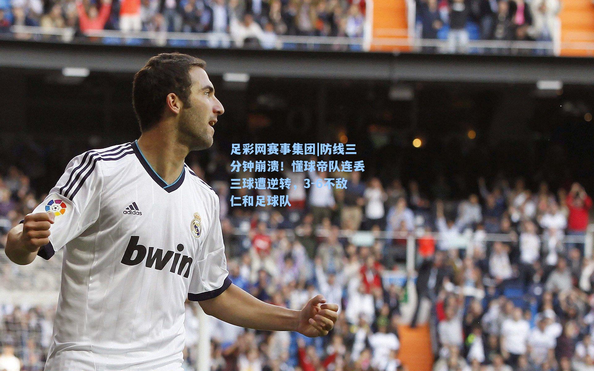 足彩网赛事集团|防线三分钟崩溃！懂球帝队连丢三球遭逆转，3-6不敌仁和足球队