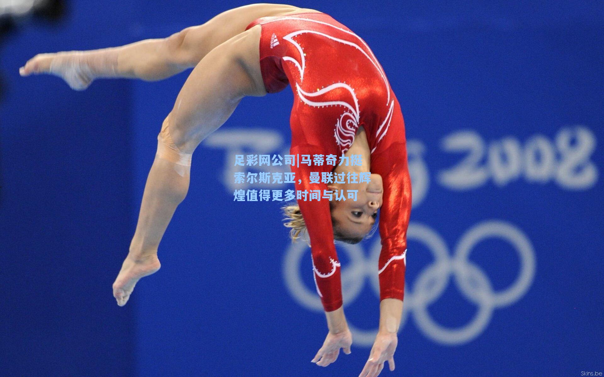 足彩网公司|马蒂奇力挺索尔斯克亚，曼联过往辉煌值得更多时间与认可