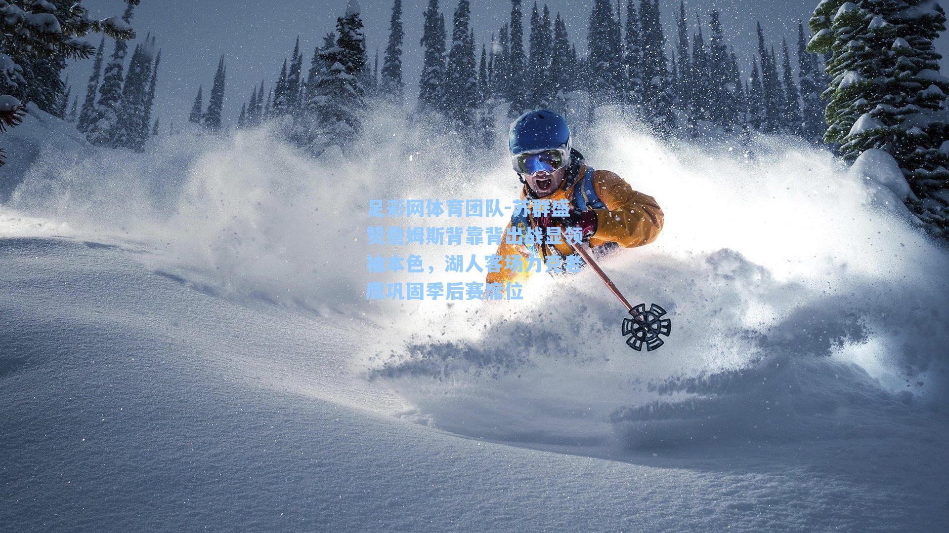 足彩网体育团队-苏群盛赞詹姆斯背靠背出战显领袖本色，湖人客场力克老鹰巩固季后赛席位