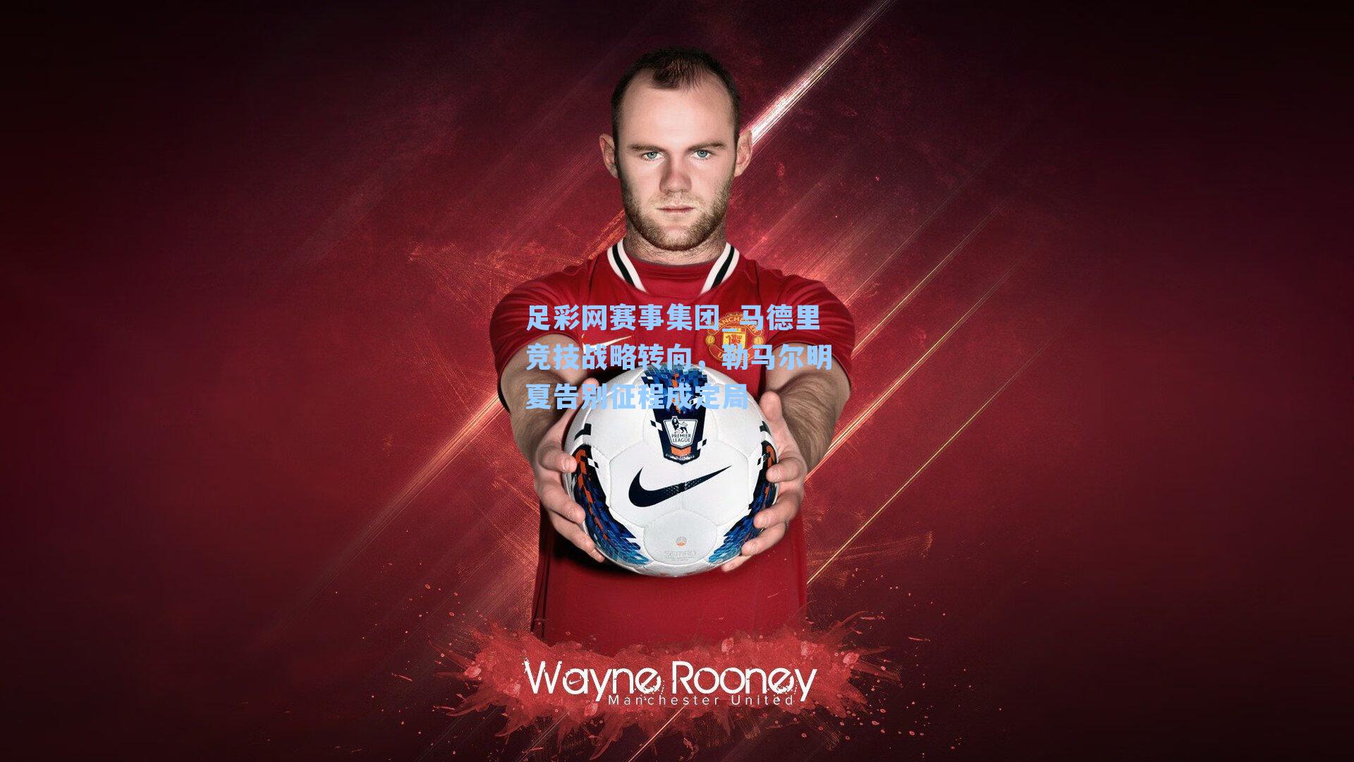 足彩网赛事集团_马德里竞技战略转向，勒马尔明夏告别征程成定局