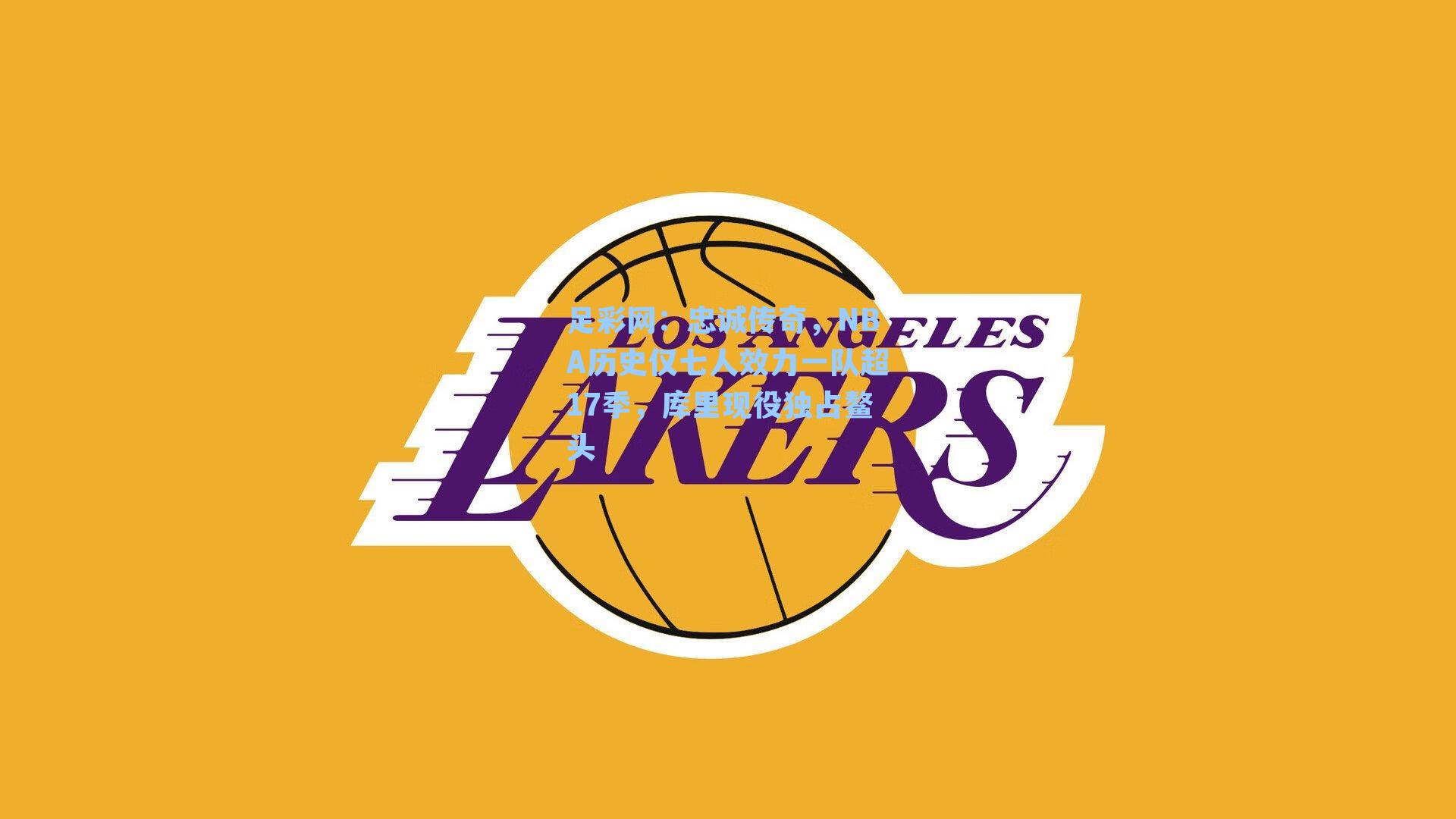 足彩网：忠诚传奇，NBA历史仅七人效力一队超17季，库里现役独占鳌头