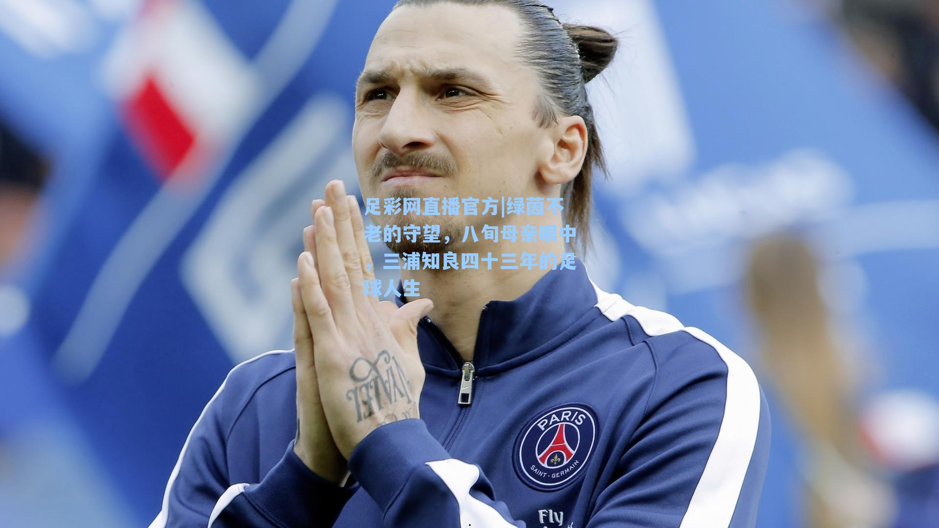 足彩网直播官方|绿茵不老的守望，八旬母亲眼中，三浦知良四十三年的足球人生