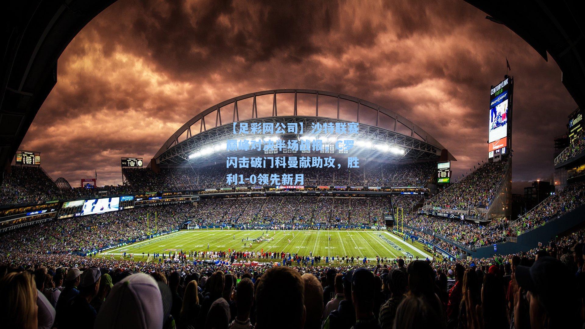 【足彩网公司】沙特联赛巅峰对决半场战报，C罗闪击破门科曼献助攻，胜利1-0领先新月