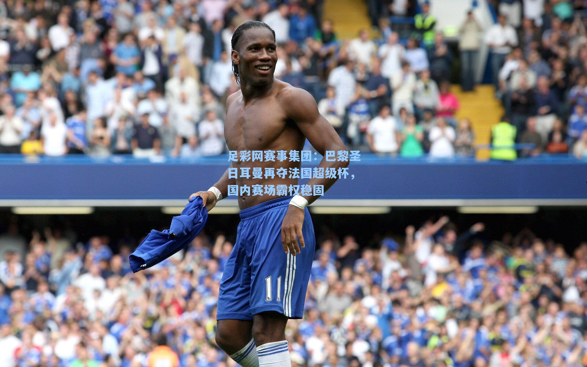 足彩网赛事集团：巴黎圣日耳曼再夺法国超级杯，国内赛场霸权稳固