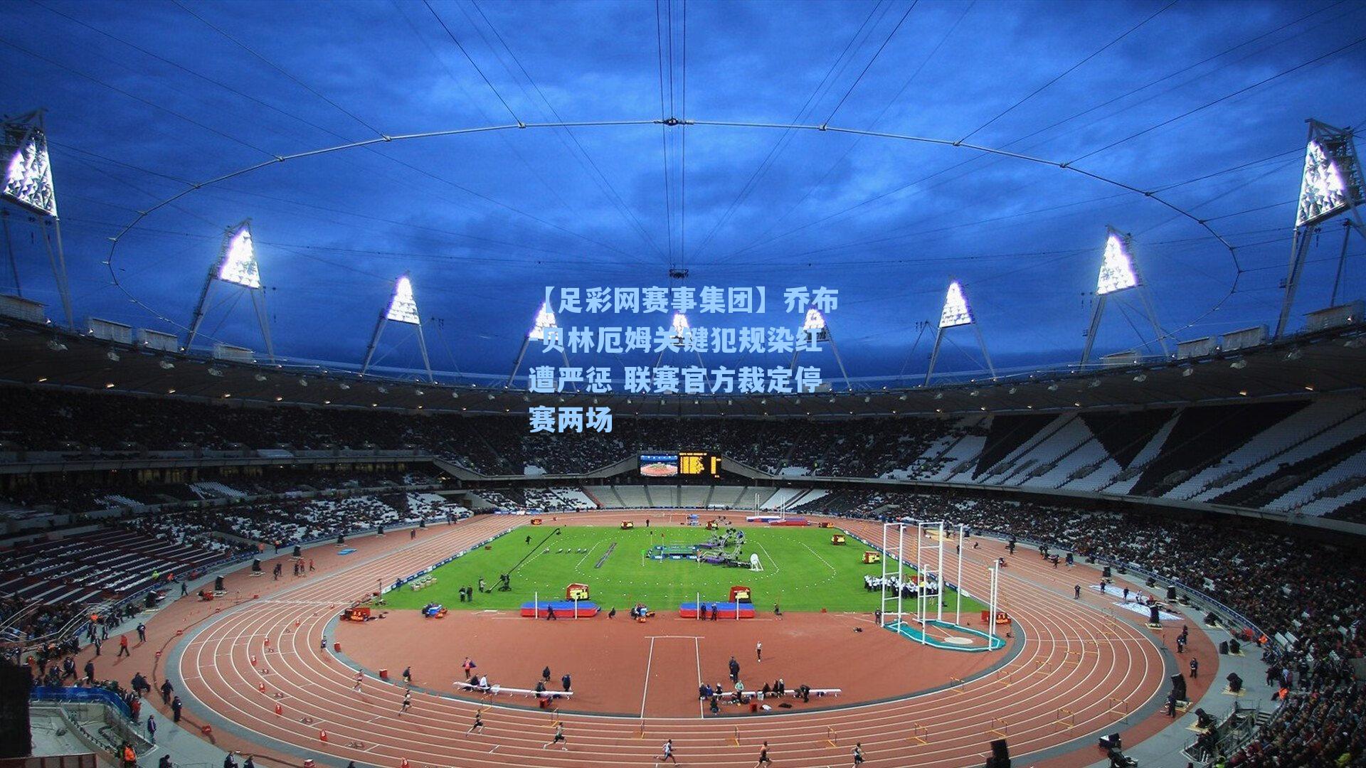 【足彩网赛事集团】乔布-贝林厄姆关键犯规染红遭严惩 联赛官方裁定停赛两场