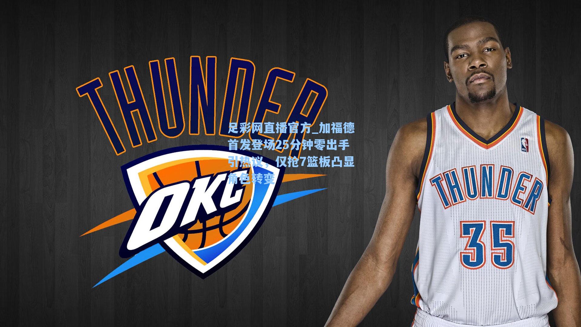 加福德首发登场25分钟零出手引热议，仅抢7篮板凸显角色转变