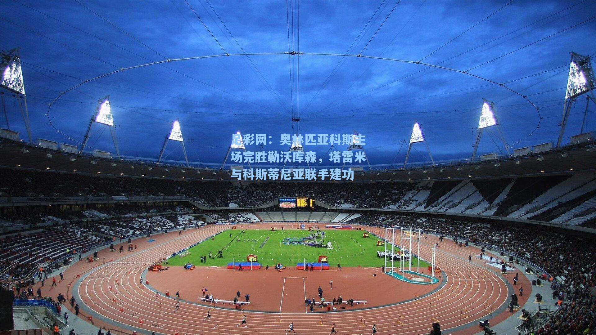 足彩网：奥林匹亚科斯主场完胜勒沃库森，塔雷米与科斯蒂尼亚联手建功