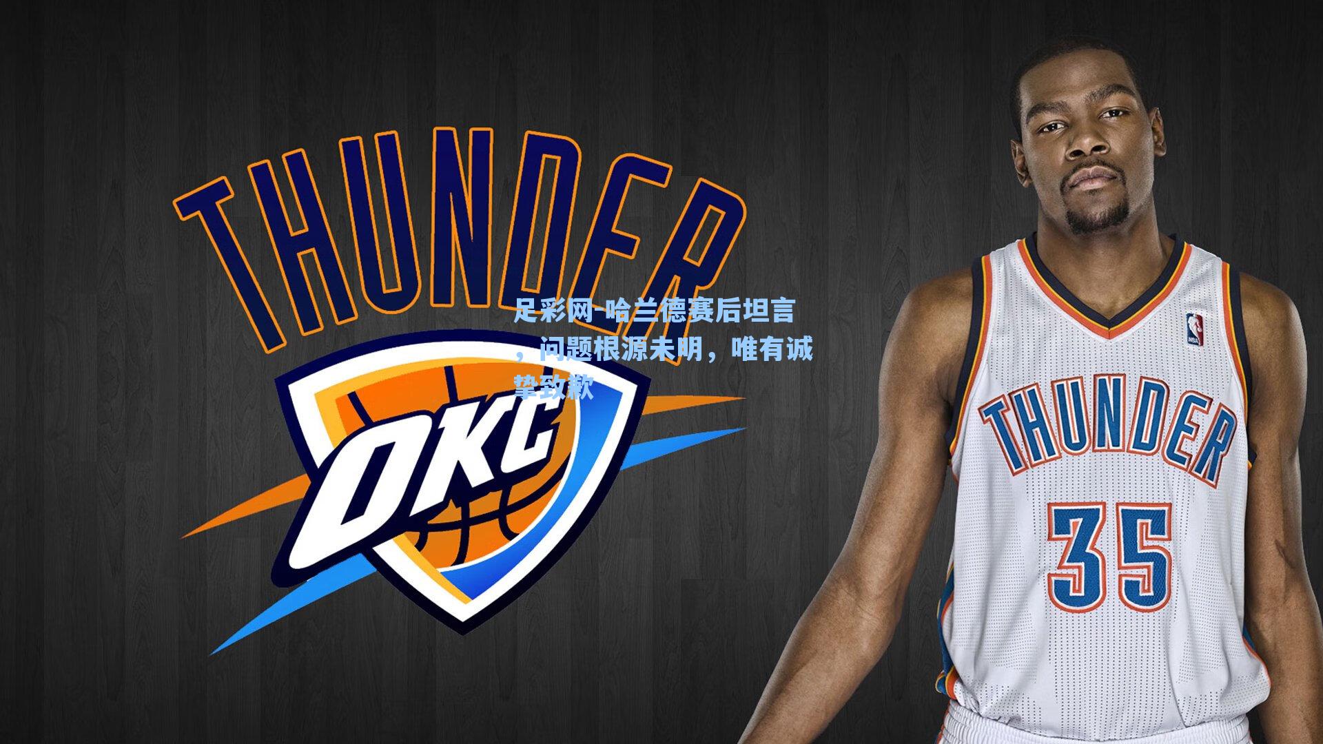 足彩网-哈兰德赛后坦言，问题根源未明，唯有诚挚致歉