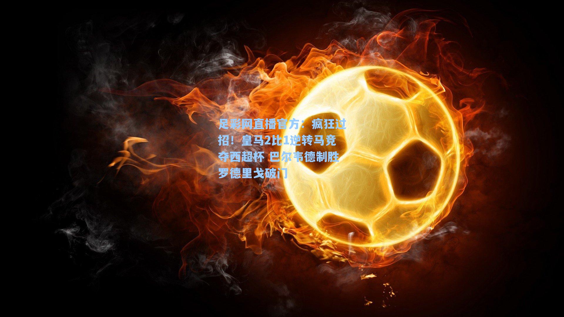 足彩网直播官方：疯狂过招！皇马2比1逆转马竞夺西超杯 巴尔韦德制胜罗德里戈破门