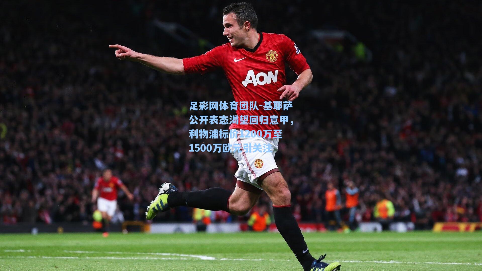 基耶萨公开表态渴望回归意甲，利物浦标价1200万至1500万欧元引关注