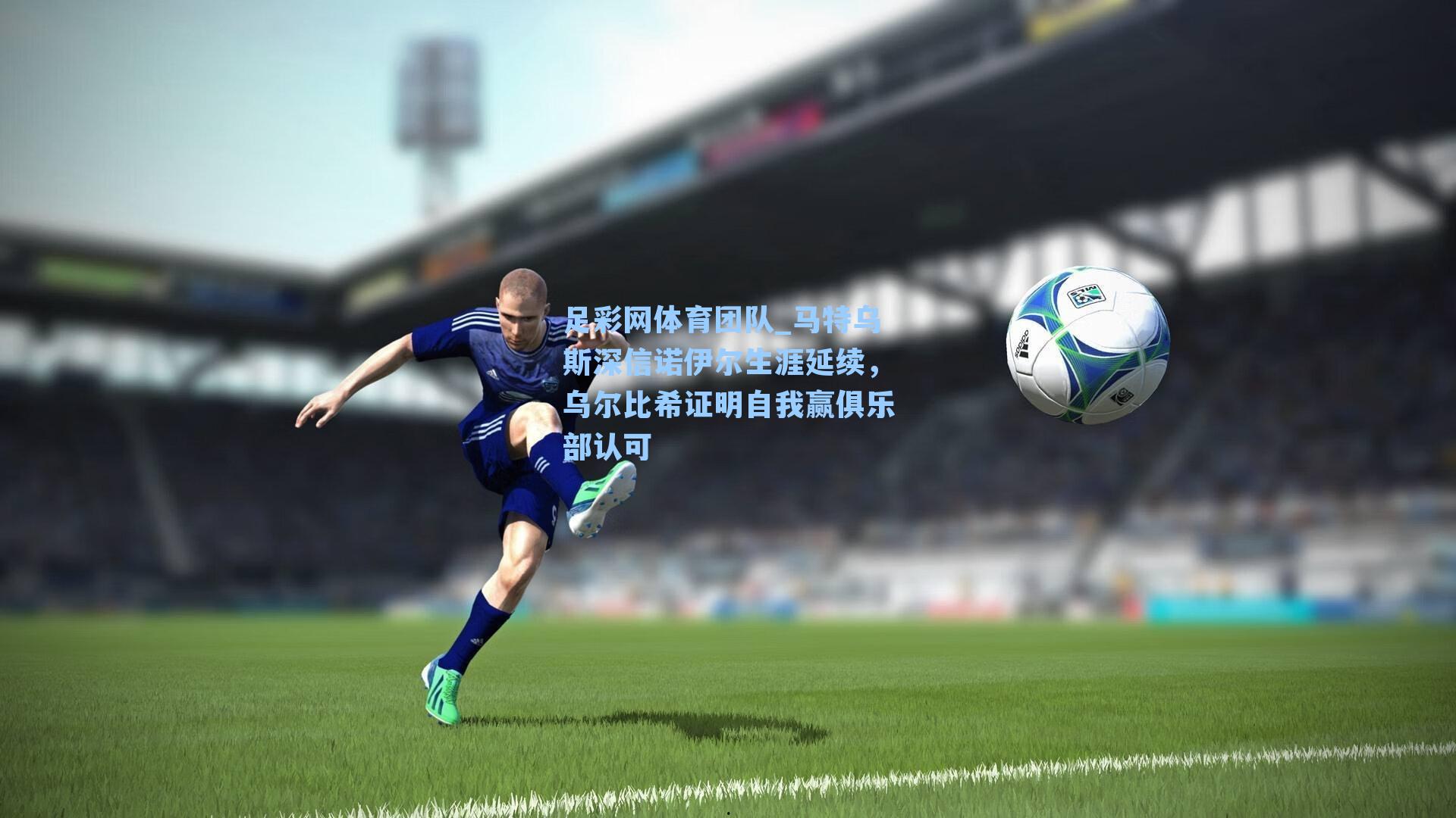 足彩网体育团队_马特乌斯深信诺伊尔生涯延续，乌尔比希证明自我赢俱乐部认可