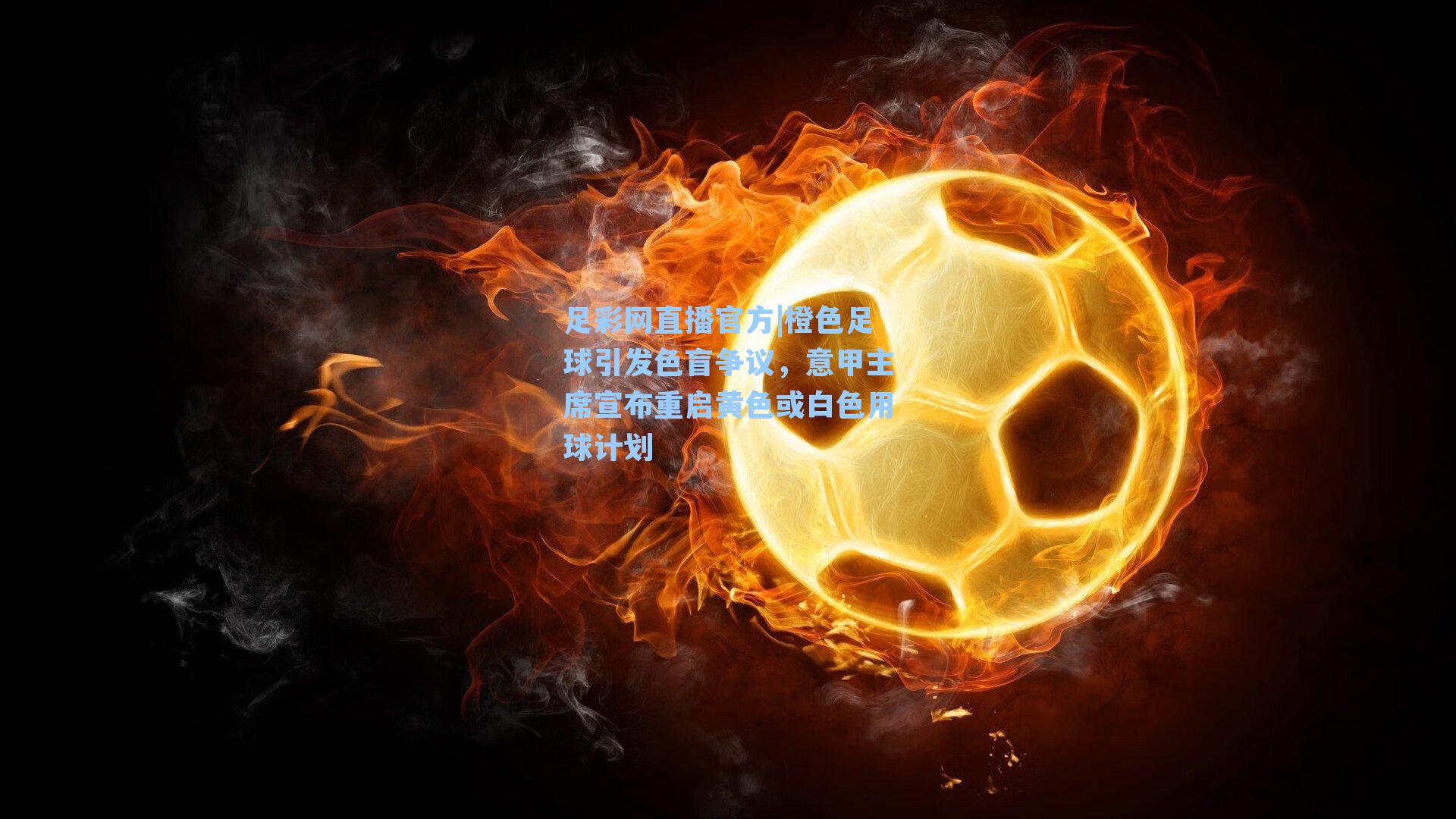 足彩网直播官方|橙色足球引发色盲争议，意甲主席宣布重启黄色或白色用球计划