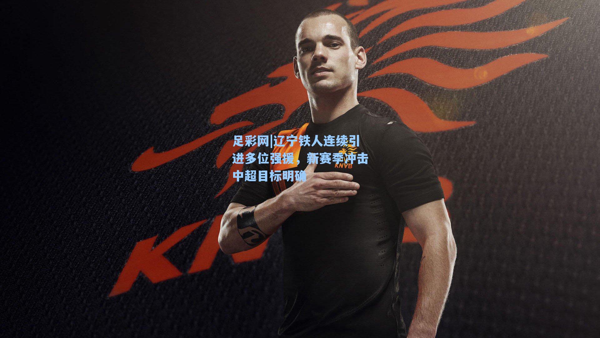足彩网|辽宁铁人连续引进多位强援，新赛季冲击中超目标明确